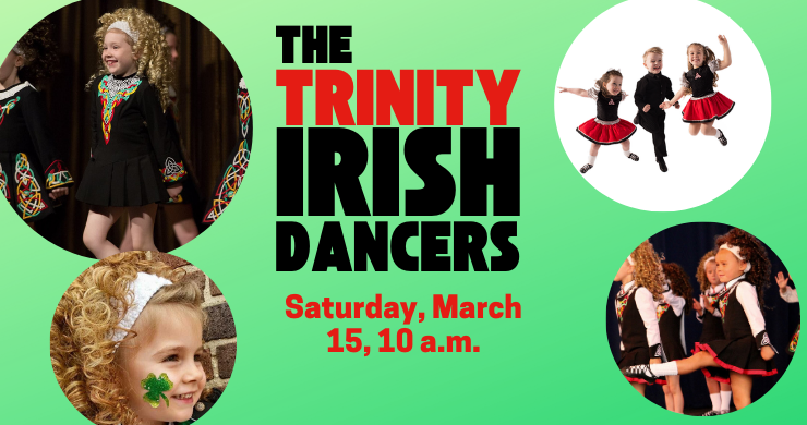 Trinity Irish Dancers, Saturday, March 15, 10 a.m.